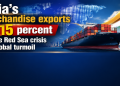 India’s merchandise exports rise 15 percent despite Red Sea crisis and global turmoil