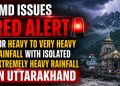IMD issues red alert for heavy to very heavy rainfall with isolated extremely heavy rainfall in Uttarakhand